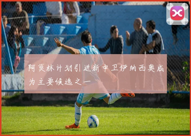 阿莫林计划引进新中卫伊纳西奥成为主要候选之一