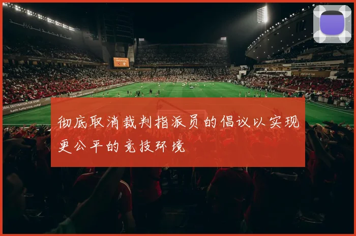 彻底取消裁判指派员的倡议以实现更公平的竞技环境