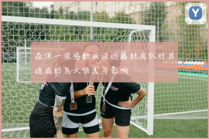 森保一深感歉疚谈远藤航离队对其造成的巨大伤害与影响