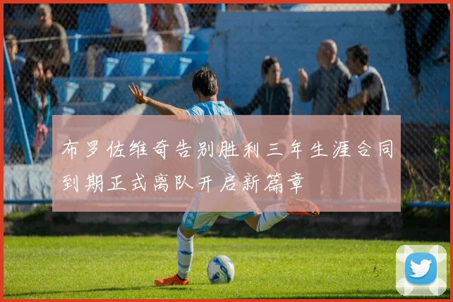 布罗佐维奇告别胜利三年生涯合同到期正式离队开启新篇章