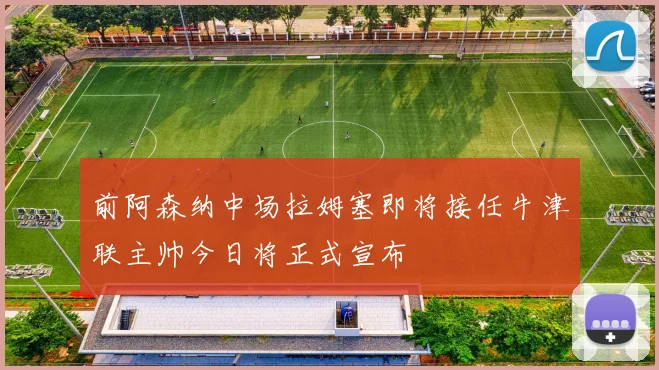 前阿森纳中场拉姆塞即将接任牛津联主帅今日将正式宣布